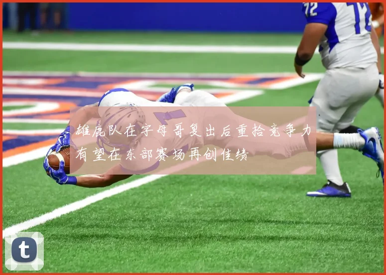 雄鹿队在字母哥复出后重拾竞争力有望在东部赛场再创佳绩