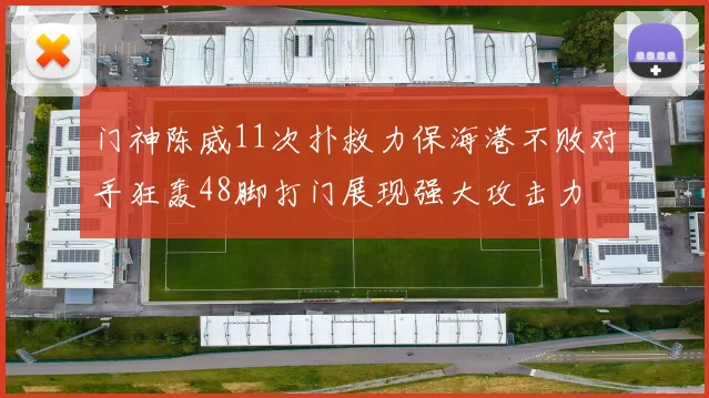 门神陈威11次扑救力保海港不败对手狂轰48脚打门展现强大攻击力