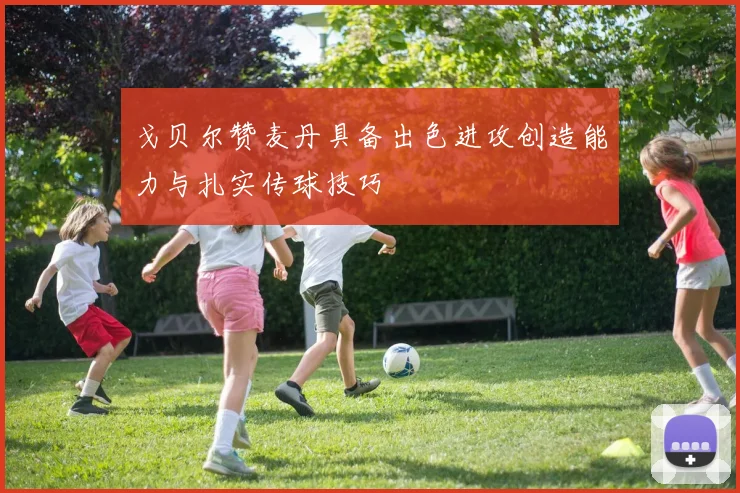 戈贝尔赞麦丹具备出色进攻创造能力与扎实传球技巧