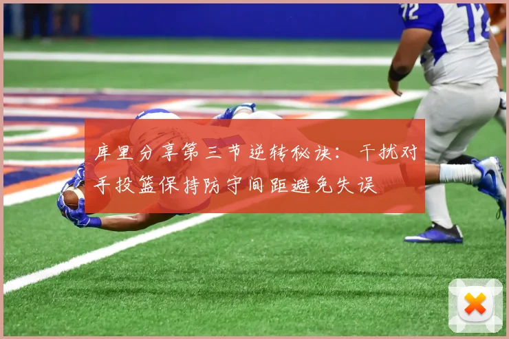库里分享第三节逆转秘诀：干扰对手投篮保持防守间距避免失误