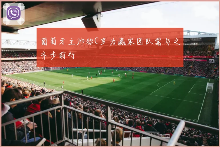 葡萄牙主帅称C罗为赢家团队需与之齐步前行