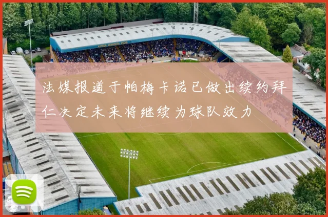 法媒报道于帕梅卡诺已做出续约拜仁决定未来将继续为球队效力