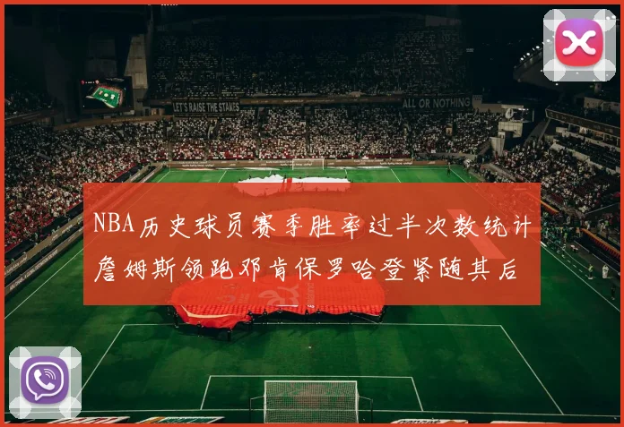 NBA历史球员赛季胜率过半次数统计詹姆斯领跑邓肯保罗哈登紧随其后