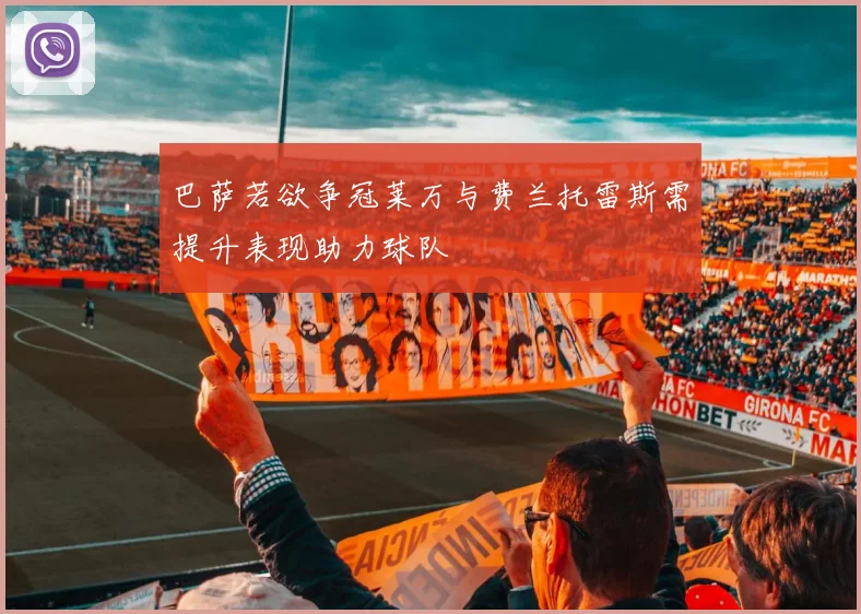 巴萨若欲争冠莱万与费兰托雷斯需提升表现助力球队