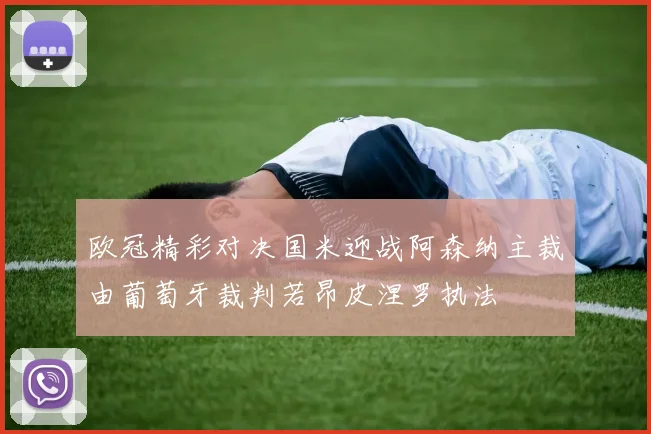 欧冠精彩对决国米迎战阿森纳主裁由葡萄牙裁判若昂皮涅罗执法