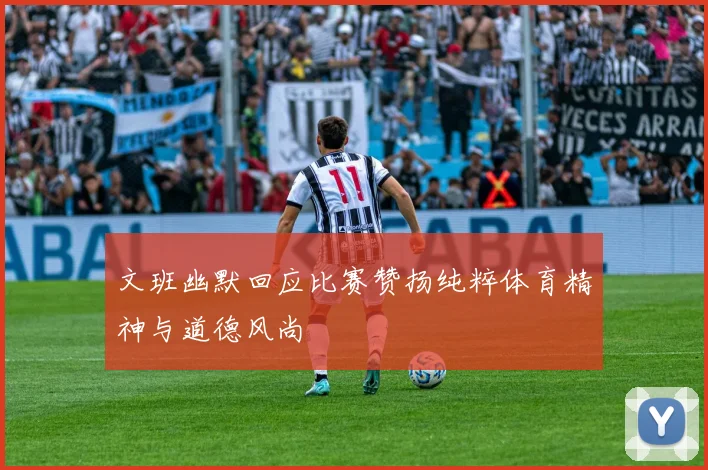 文班幽默回应比赛赞扬纯粹体育精神与道德风尚