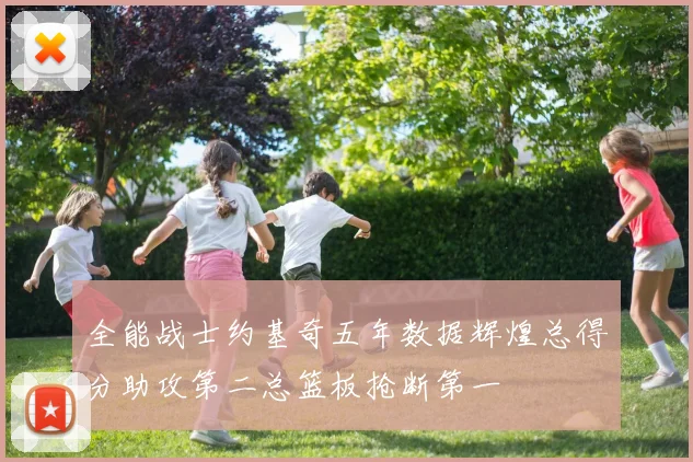 全能战士约基奇五年数据辉煌总得分助攻第二总篮板抢断第一