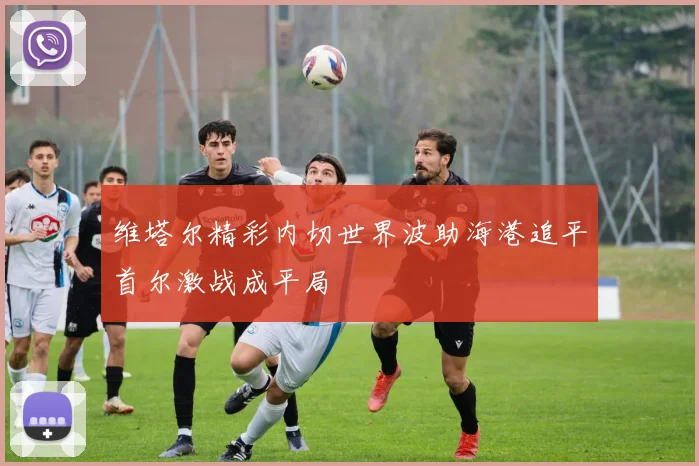 维塔尔精彩内切世界波助海港追平首尔激战成平局