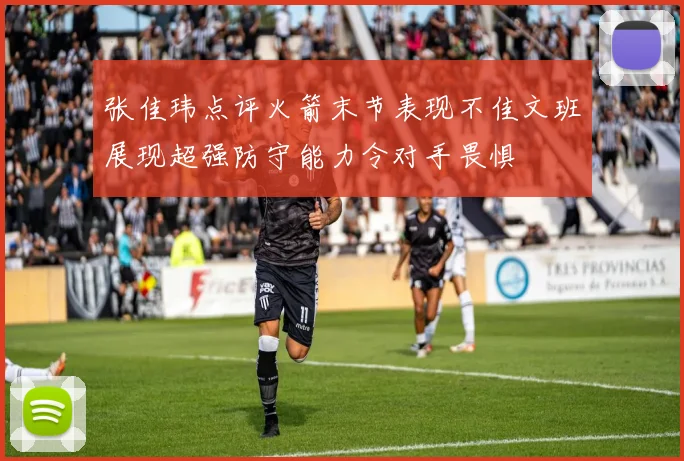 张佳玮点评火箭末节表现不佳文班展现超强防守能力令对手畏惧