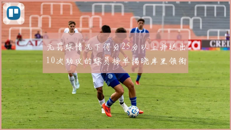 无罚球情况下得分25分以上并送出10次助攻的球员榜单揭晓库里领衔保罗紧随其后