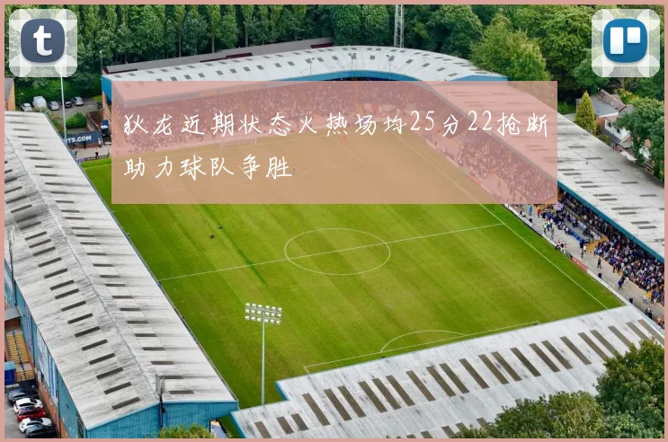 狄龙近期状态火热场均25分22抢断助力球队争胜