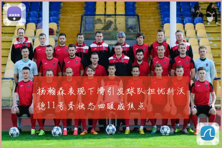 杨瀚森表现下滑引发球队担忧科沃德11号秀状态回暖成焦点