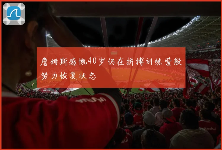 詹姆斯感慨40岁仍在拼搏训练营般努力恢复状态