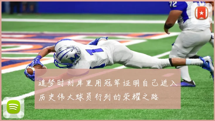 追梦时刻库里用冠军证明自己进入历史伟大球员行列的荣耀之路