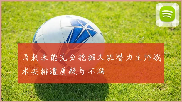 马刺未能充分挖掘文班潜力主帅战术安排遭质疑与不满
