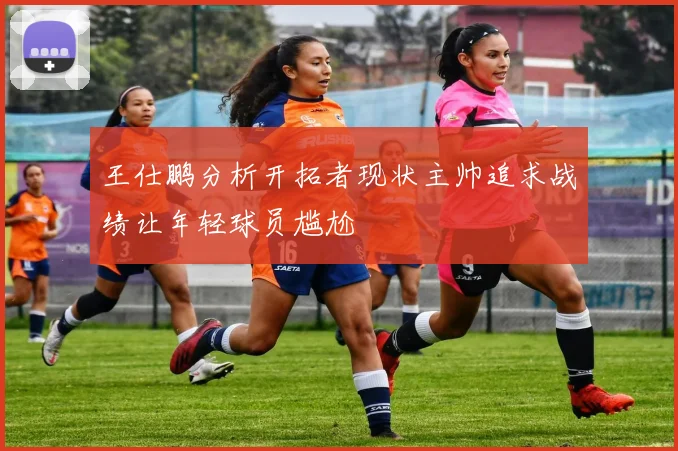 王仕鹏分析开拓者现状主帅追求战绩让年轻球员尴尬