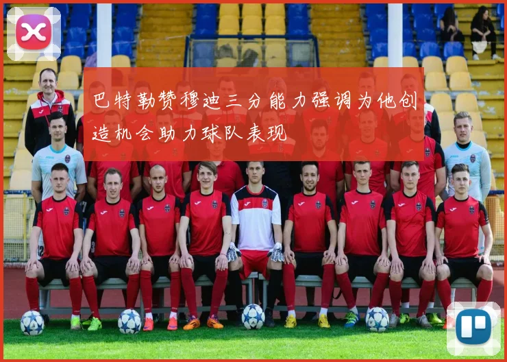 巴特勒赞穆迪三分能力强调为他创造机会助力球队表现