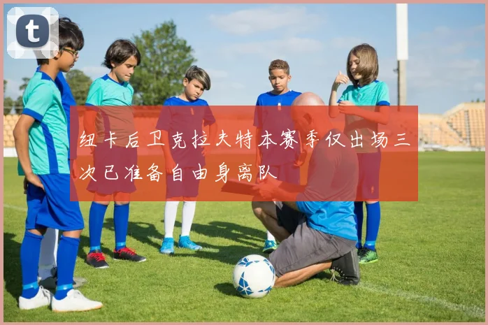 纽卡后卫克拉夫特本赛季仅出场三次已准备自由身离队