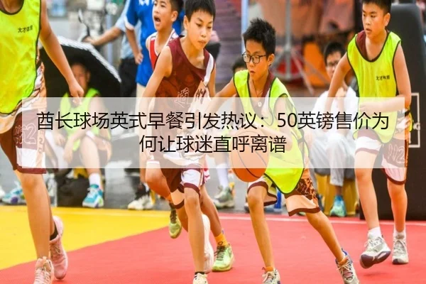 酋长球场英式早餐引发热议：50英镑售价为何让球迷直呼离谱 - beats365