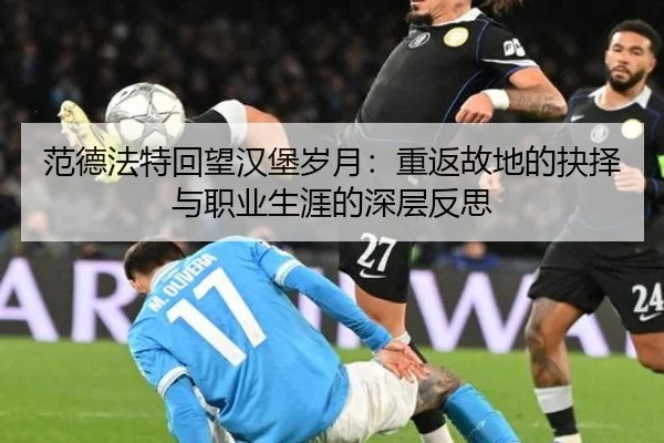 范德法特回望汉堡岁月：重返故地的抉择与职业生涯的深层反思（beats365）