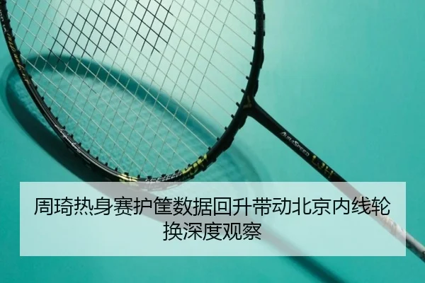 周琦热身赛护筐数据回升带动北京内线轮换深度观察 | beats365